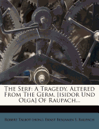 The Serf: A Tragedy, Altered from the Germ. [Isidor Und Olga] of Raupach