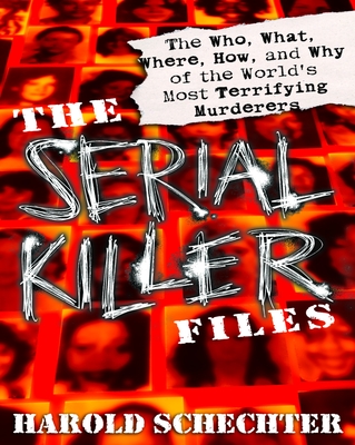 The Serial Killer Files: The Who, What, Where, How, and Why of the World's Most Terrifying Murderers - Schechter, Harold