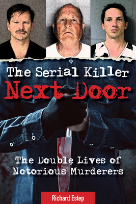 The Serial Killer Next Door: The Double Lives of Notorious Murderers - Estep, Richard