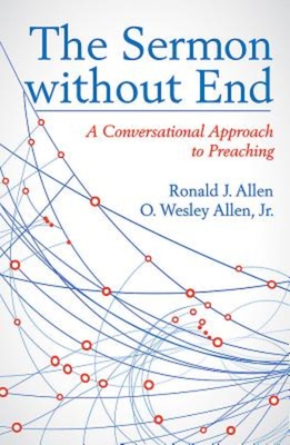 The Sermon Without End: A Conversational Approach to Preaching - Allen, Ronald J, and Allen, O Wesley