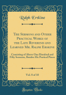The Sermons and Other Practical Works of the Late Reverend and Learned Mr. Ralph Erskine, Vol. 8 of 10: Consisting of Above One Hundred and Fifty Sermons, Besides His Poetical Pieces (Classic Reprint)