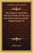 The Sermons and Other Practical Works of the Late Reverend and Learned Mr. Ralph Erskine