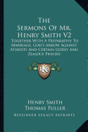 The Sermons Of Mr. Henry Smith V2: Together With A Preparative To Marriage, God's Arrow Against Atheists And Certain Godly And Zealous Prayers