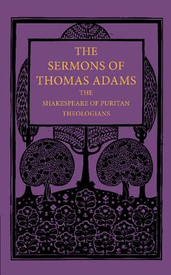 The Sermons of Thomas Adams: The Shakespeare of Puritan Theologians - Adams, Thomas, and Brown, John (Editor)