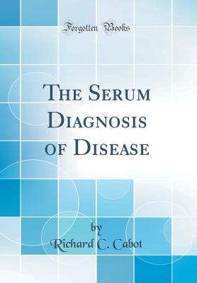 The Serum Diagnosis of Disease (Classic Reprint) - Cabot, Richard C, Dr.