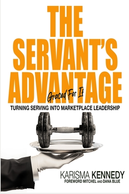 The Servant's Advantage: Graced For It: Turning Serving in to Marketplace Leadership - Blue, Mitchel D (Foreword by), and Blue, Dana M (Foreword by), and Publishing, Blueprint (Editor)