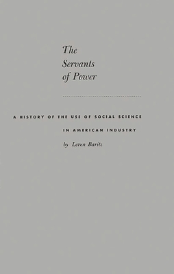 The Servants of Power: A History of the Use of Social Science in American Industry - Baritz, Loren, Professor, and Unknown