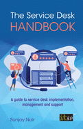 The Service Desk Handbook - A Guide to Service Desk Implementation, Management and Support