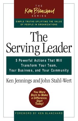 The Serving Leader: 5 Powerful Actions That Will Transform Your Team, Your Business, and Your Community - Jennings, Ken, and Stahl-Wert, John