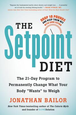 The Setpoint Diet: The 21-Day Program to Permanently Change What Your Body Wants to Weigh - Bailor, Jonathan