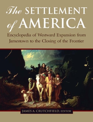 The Settlement of America: An Encyclopedia of Westward Expansion from Jamestown to the Closing of the Frontier - Crutchfield, James A., and Moutlon, Candy, and Bene, Terry Del