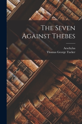 The Seven Against Thebes - Aeschylus (Creator), and Thomas George Tucker (Creator)
