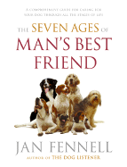 The Seven Ages of Man's Best Friend: A Comprehensive Guide for Caring for Your Dog Through All the Stages of Life