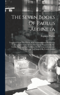 The Seven Books Of Paulus Aegineta: Translated From The Greek. With A Commentary Embracing A Complete View Of The Knowledge Possessed By The Greeks, Romans, And Arabians On All Subjects Connected With Medicine And Surgery By Francis Adams