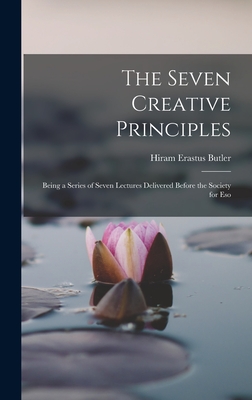 The Seven Creative Principles: Being a Series of Seven Lectures Delivered Before the Society for Eso - Butler, Hiram Erastus