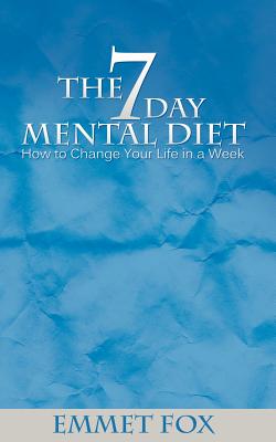 The Seven Day Mental Diet: How to Change Your Life in a Week - Fox, Emmet