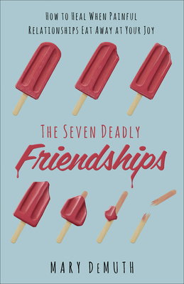 The Seven Deadly Friendships: How to Heal When Painful Relationships Eat Away at Your Joy - Demuth, Mary E