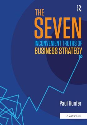 The Seven Inconvenient Truths of Business Strategy - Hunter, Paul