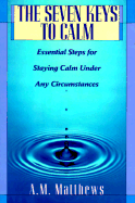 The Seven Keys to Calm: Essential Steps for Staying Calm Under Any Circumstances