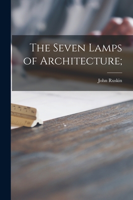 The Seven Lamps of Architecture; - Ruskin, John
