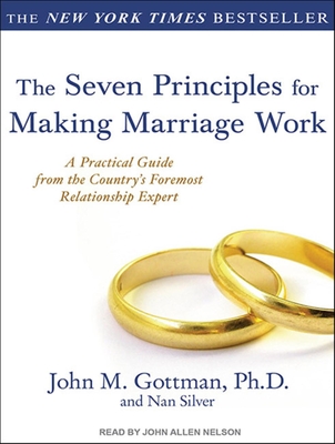 The Seven Principles for Making Marriage Work: A Practical Guide from the Country's Foremost Relationship Expert - Gottman, John M, PhD, and Silver, Nan, and Nelson, John Allen (Narrator)