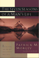 The Seven Seasons of a Man's Life: Examining the Unique Challenges Men Face - Morley, Patrick M