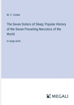 The Seven Sisters of Sleep; Popular History of the Seven Prevailing Narcotics of the World: in large print - Cooke, M C