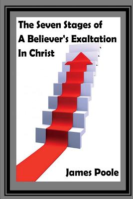 The Seven Stages of Believer's Exaltation in Christ - Poole, James