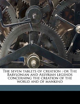 The Seven Tablets of Creation: Or the Babylonian and Assyrian Legends Concerning the Creation of the World and of Mankind Volume 2 - King, L W 1869-1919