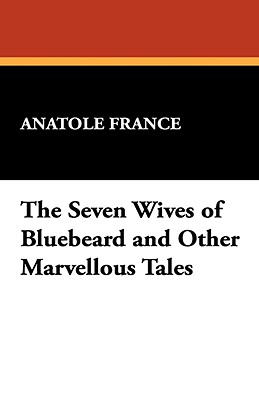 The Seven Wives of Bluebeard and Other Marvellous Tales - France, Anatole