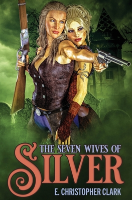 The Seven Wives of Silver - Clark, E Christopher