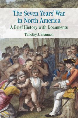 The Seven Years' War in North America: A Brief History with Documents - Shannon, Timothy