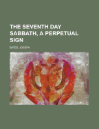 The Seventh Day Sabbath, a Perpetual Sign