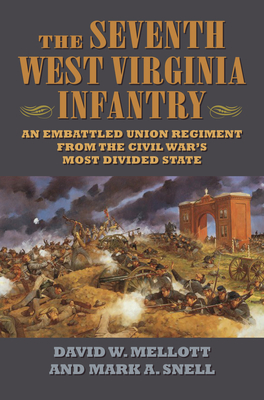 The Seventh West Virginia Infantry: An Embattled Union Regiment from the Civil War's Most Divided State - Mellott, David W, and Snell, Mark A