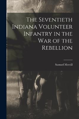 The Seventieth Indiana Volunteer Infantry in the war of the Rebellion - Merrill, Samuel