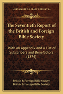 The Seventieth Report of the British and Foreign Bible Society: With an Appendix and a List of Subscribers and Benefactors (1874)