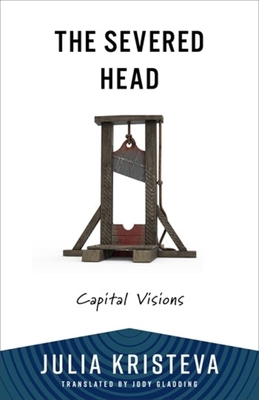 The Severed Head: Capital Visions - Kristeva, Julia, and Gladding, Jody (Translated by)