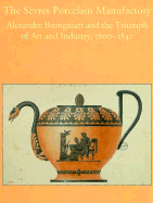 The Sevres Porcelain Manufactory: Alexandre Brongniart and the Triumph of Art and Industry, 1800-1847