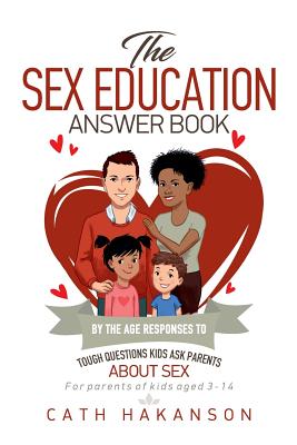 The Sex Education Answer Book: By the Age Responses to Tough Questions Kids Ask Parents about Sex - Hakanson, Cath