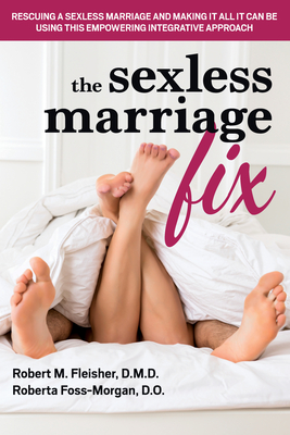 The Sexless Marriage Fix: Rescuing a Sexless Marriage and Making It All It Can Be Using This Empowering Integrative Approach - Fleisher, Robert M, DMD, and Foss-Morgan, Roberta, Do