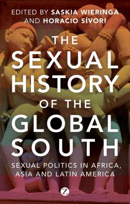 The Sexual History of the Global South: Sexual Politics in Africa, Asia and Latin America - Wieringa, Saskia (Editor), and Svori, Horacio (Editor)