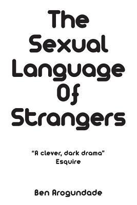 The Sexual Language of Strangers: A Dark Love Story of Desire, Seduction & Money - Arogundade, Ben