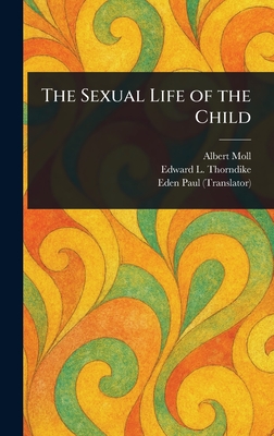 The Sexual Life of the Child - Moll, Albert, and Thorndike, Edward L (Edward Lee), and Paul, Eden