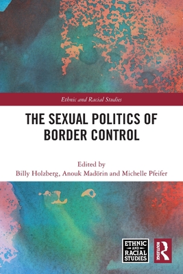 The Sexual Politics of Border Control - Holzberg, Billy (Editor), and Madrin, Anouk (Editor), and Pfeifer, Michelle (Editor)