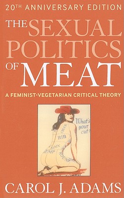 The Sexual Politics of Meat: A Feminist-Vegetarian Critical Theory - Adams, Carol J