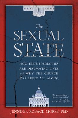The Sexual State: How Elite Ideologies Are Destroying Lives and Why the Church Was Right All Along - Roback Morse, Jennifer, PhD