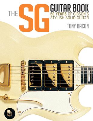 The SG Guitar Book: 50 Years of Gibson's Stylish Solid Guitar - Bacon, Tony