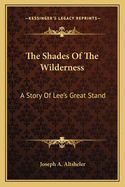 The Shades Of The Wilderness: A Story Of Lee's Great Stand