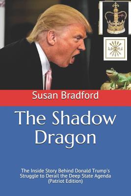 The Shadow Dragon: The Inside Story Behind Donald Trump's Struggle to Derail the Deep State Agenda (Patriot Edition) - Bradford, Susan