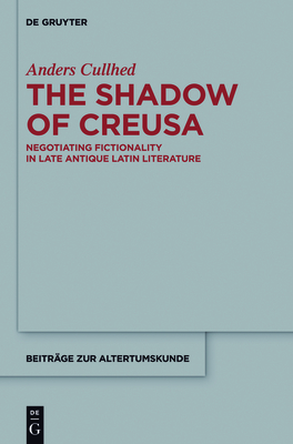 The Shadow of Creusa: Negotiating Fictionality in Late Antique Latin Literature - Cullhed, Anders, and Knight, Michael (Translated by)